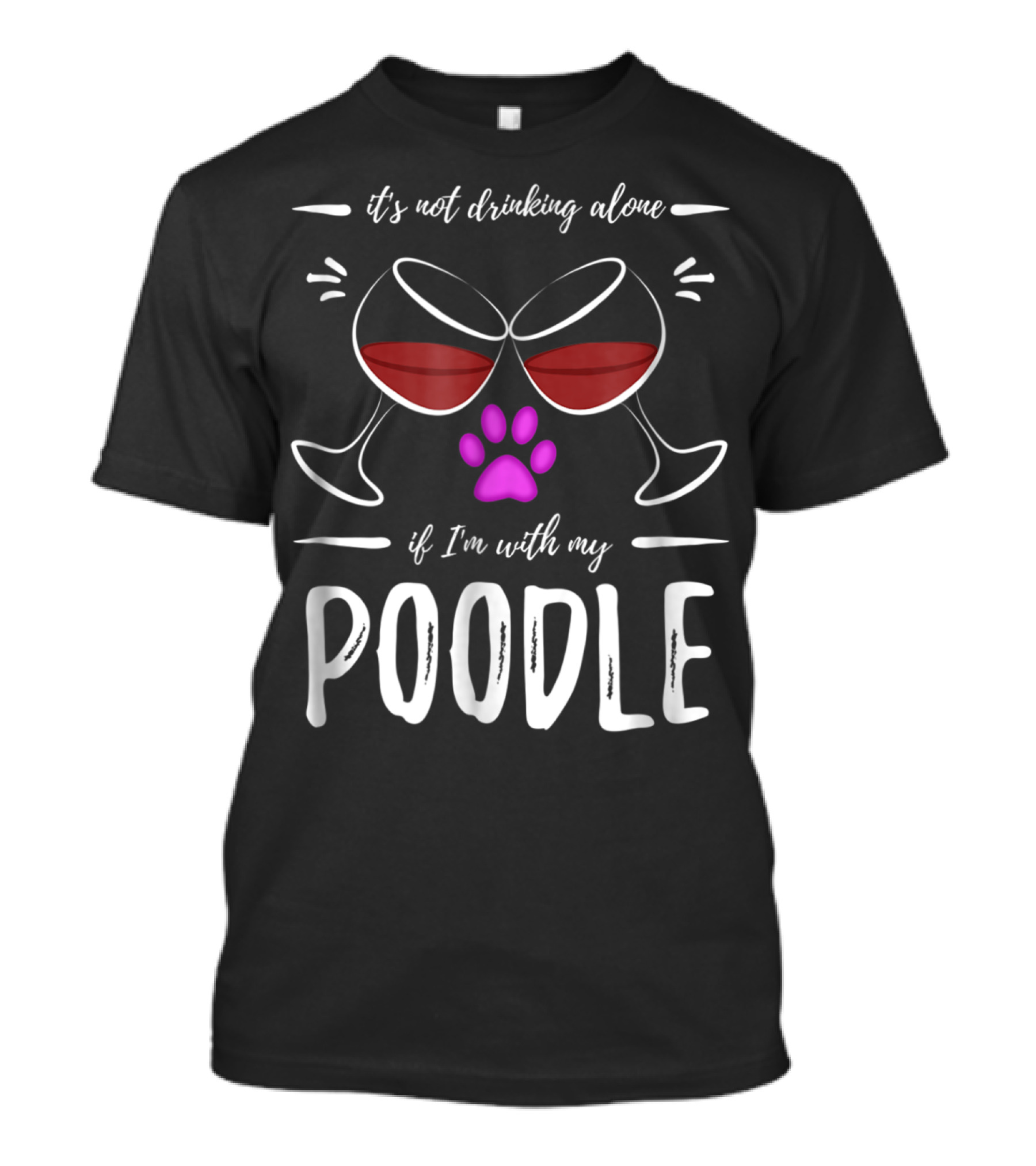 It's Not Drinking Alone If I'm With My Poodle Wine Lover Dog Mom T-Shirt