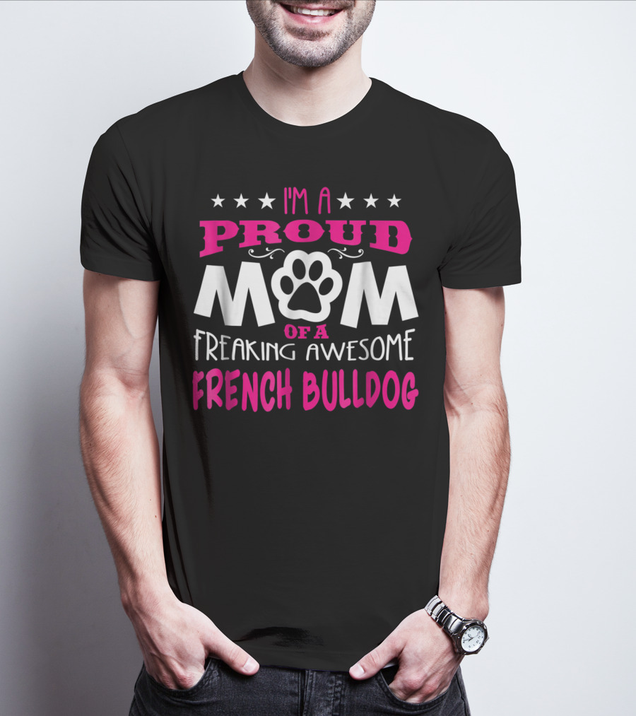I'm A Proud Mom Of A Freaking Awesome French Bulldog T-Shirt