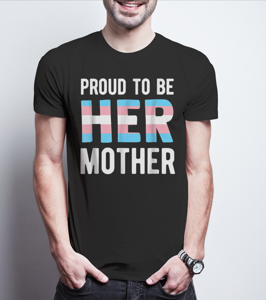 Proud To Be Her Mother Transgender Support Trans Woman Mom T-Shirt