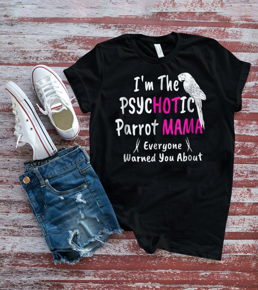 I'm The Psychotic Parrot Mama Everyone Warned You About T-Shirt