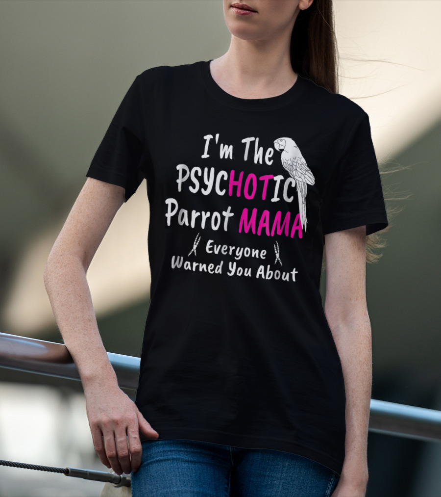 I'm The Psychotic Parrot Mama Everyone Warned You About T-Shirt