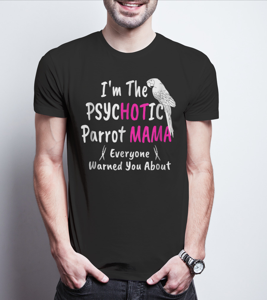 I'm The Psychotic Parrot Mama Everyone Warned You About T-Shirt