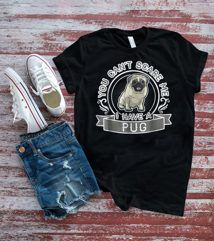 You Can't Scare Me I Have A Pug T-Shirt