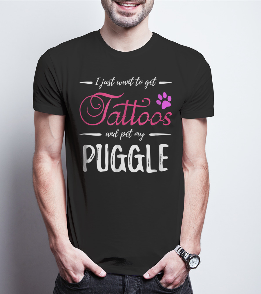 I Just Want To Get Tattoos And Pet My Puggle Dog Lover Tattoo Funny Dog Mom T-Shirt