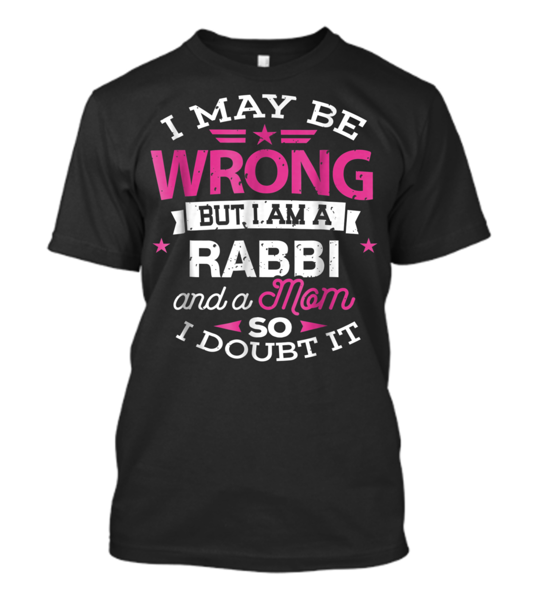 I May Be Wrong But I Am A Rabbi And A Mom So I Doubt It T-Shirt