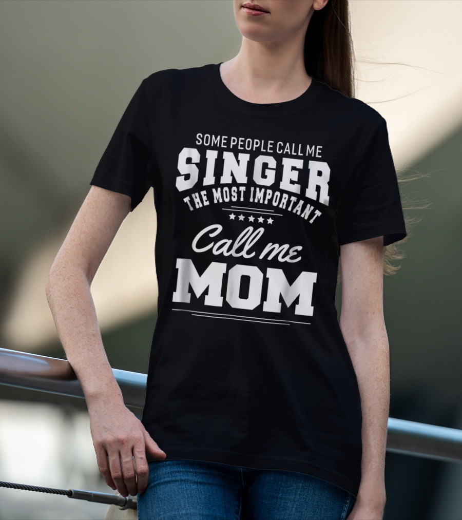 Some People Call Me Singer The Most Important Call Me Mom T-Shirt