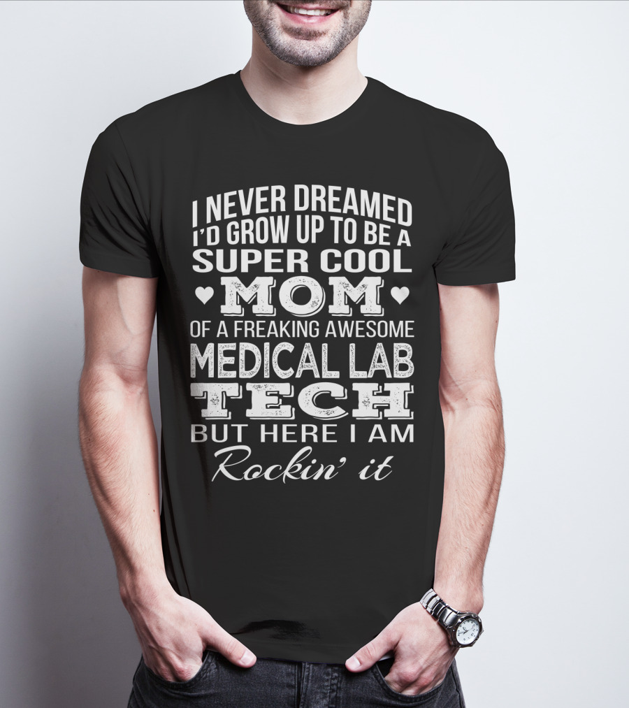 I Never Dreamed I'd Grow Up To Be A Super Cool Mom Of A Freaking Awesome Medical Lab Tech But Here I Am Rockin' It T-Shirt