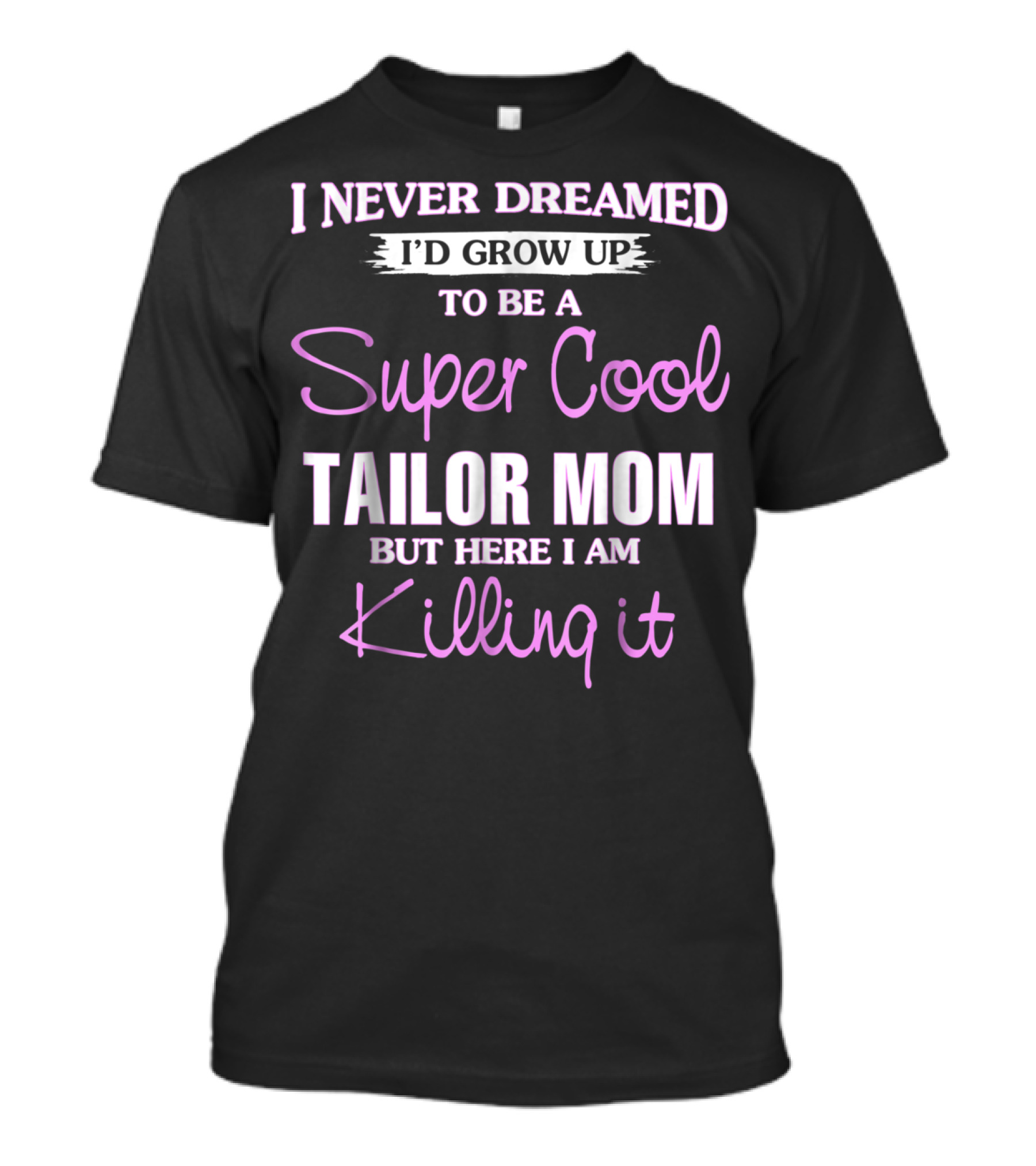 I Never Dreamed I'd Grow Up To Be A Super Cool Tailor Mom But Here I Am Killing It T-Shirt