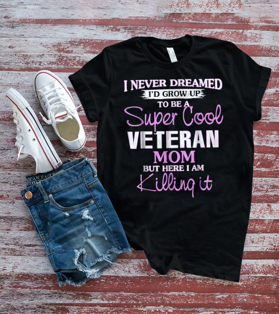 I Never Dreamed I'd Grow Up To Be A Super Cool Veteran Mom But Here I Am Killing It T-Shirt