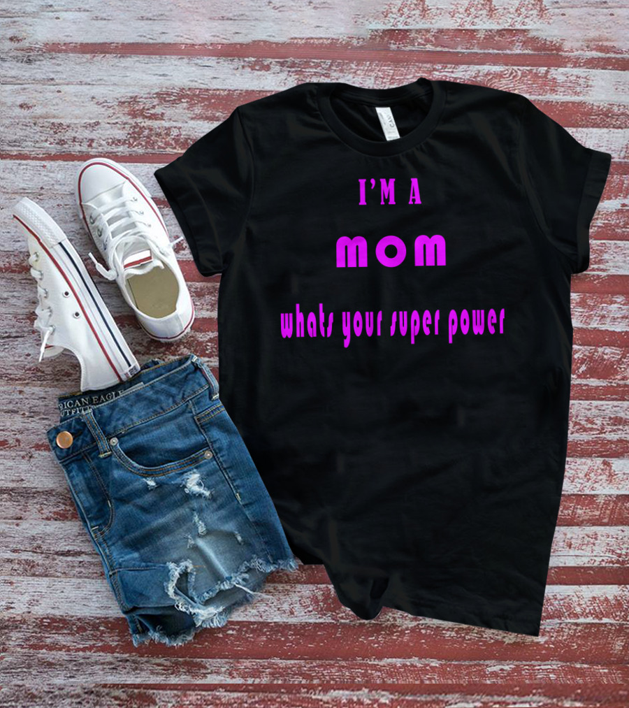 I'm A Mom What's Your Super Power Super Mom For Mothers Mom For The Amazing Mom T-Shirt