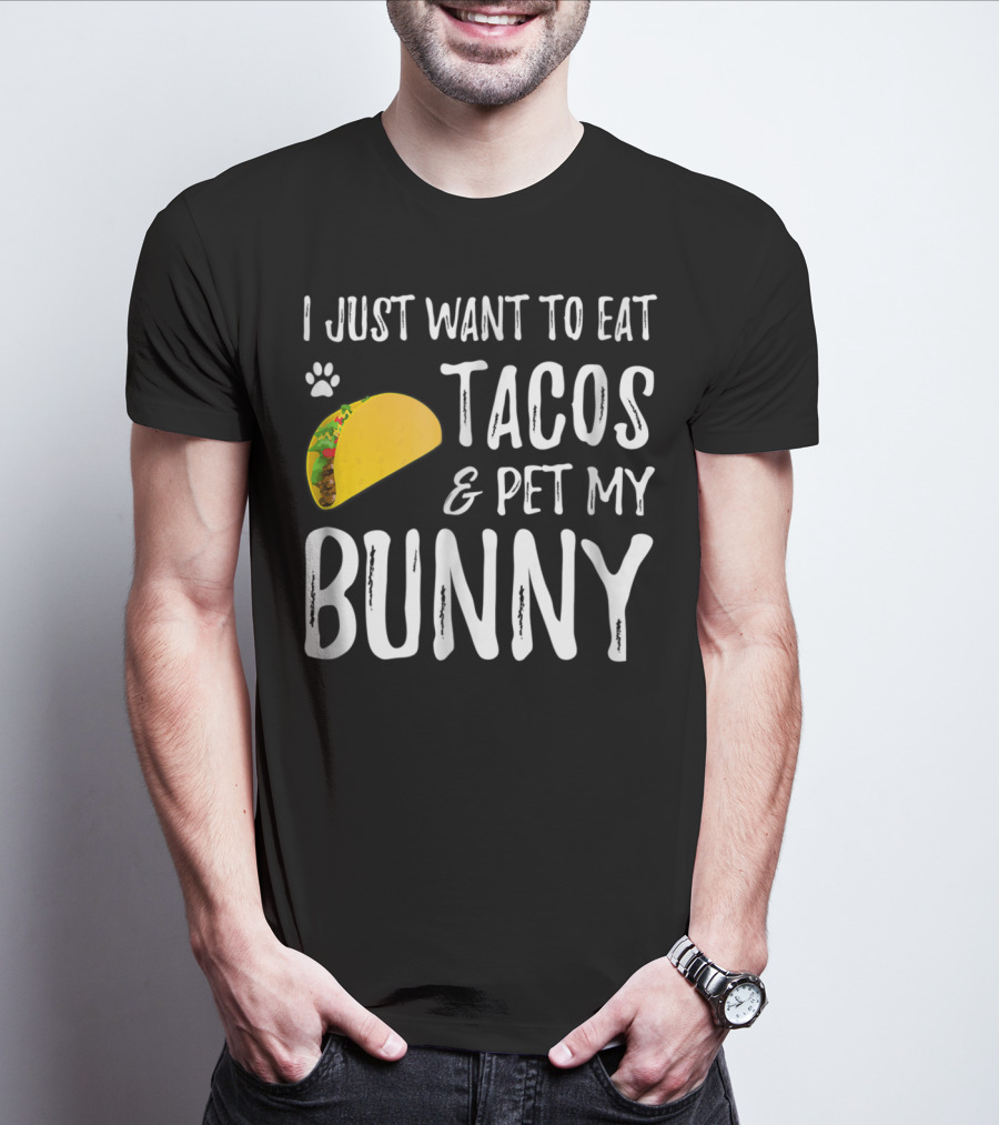 I Just Want To Eat Tacos And Pet My Bunny For Taco Lover Bunny Mom Or Dad T-Shirt