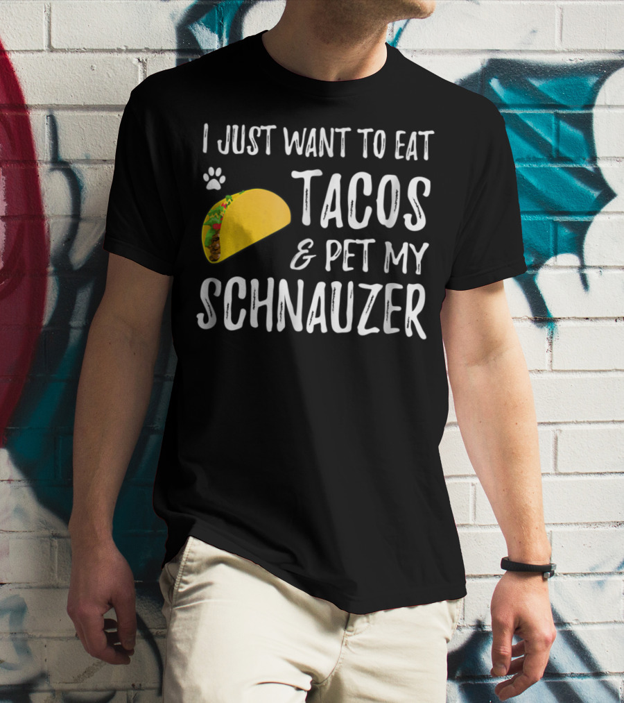I Just Want To Eat Tacos And Pet My Schnauzer T-Shirt