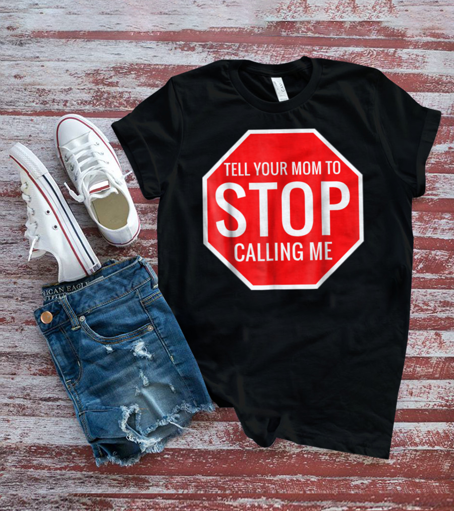 Tell Your Mom To Stop Calling Me Funny Joke Stop Sign T-Shirt