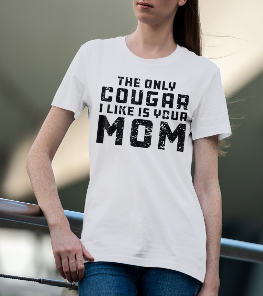 The Only Cougar I Like Is Your Mom T-Shirt