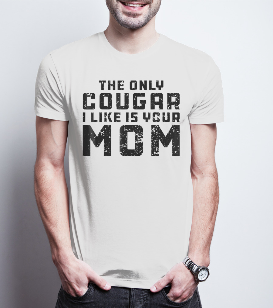 The Only Cougar I Like Is Your Mom T-Shirt