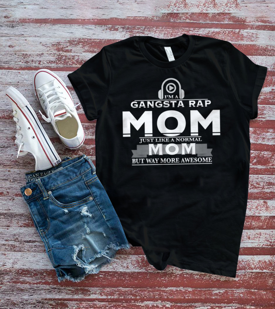 I'm A Gangsta Rap Mom Just Like A Normal Mom But Way More Awesome T-Shirt