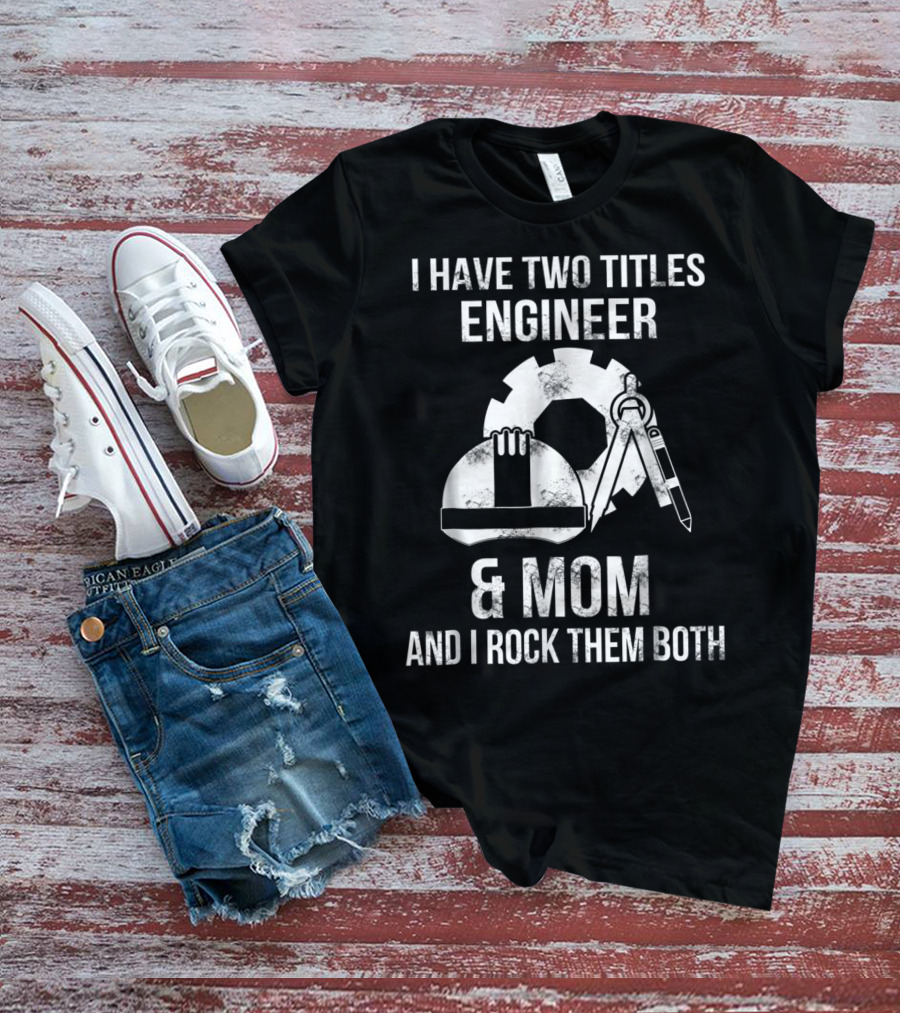 I Have Two Titles Engineer And Mom And I Rock Them Both T-Shirt