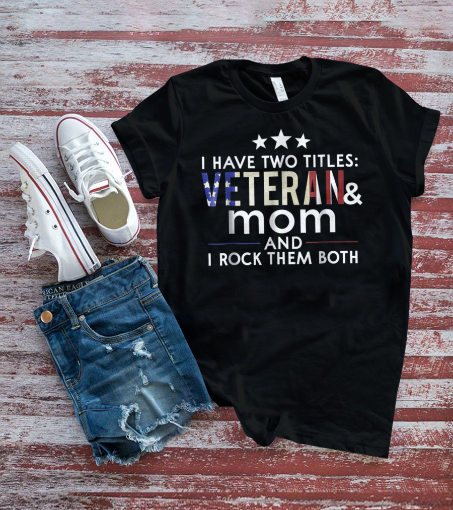 I Have Two Titles Veteran And Mom I Rock Them Both Veterans Day T-Shirt