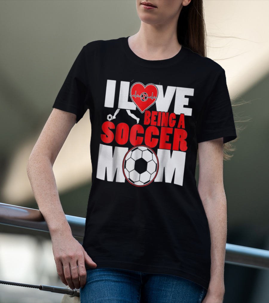 I Love Being A Soccer Mom T-Shirt