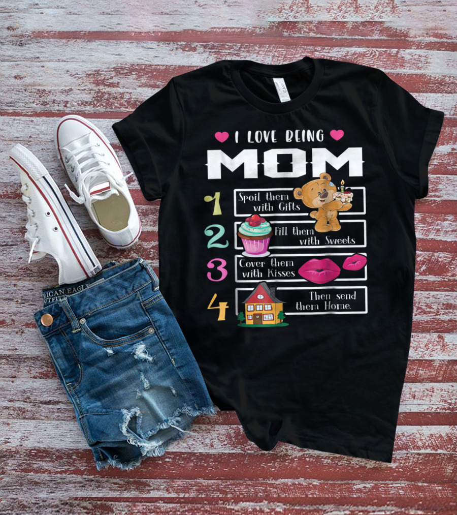 I Love Being Mom Spoil Them With Gifts Fill Them With Sweets Cover Them With Kisses Then Send Them Home T-Shirt