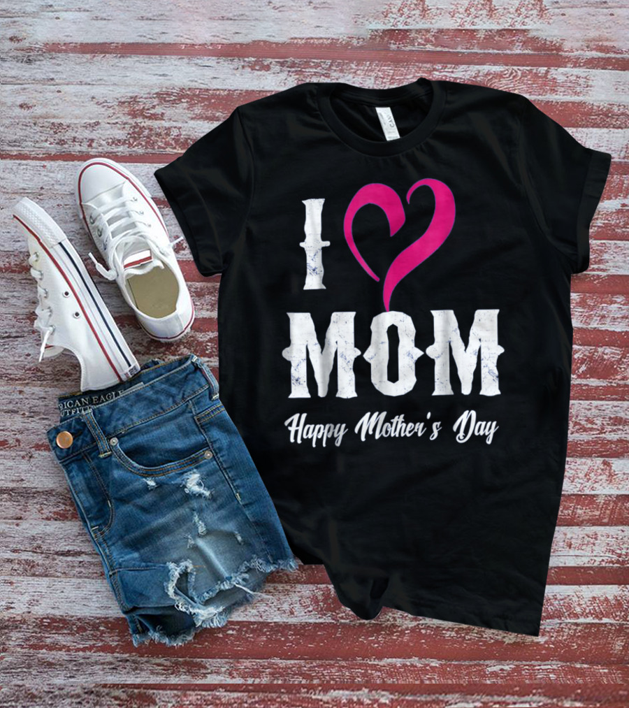 I Love Mom Heart Happy Mother's Day T-Shirt