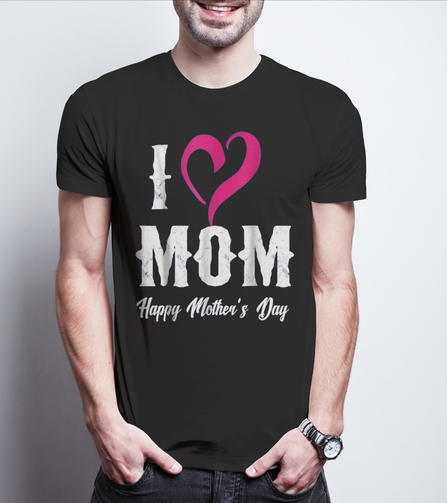 I Love Mom Heart Happy Mother's Day T-Shirt