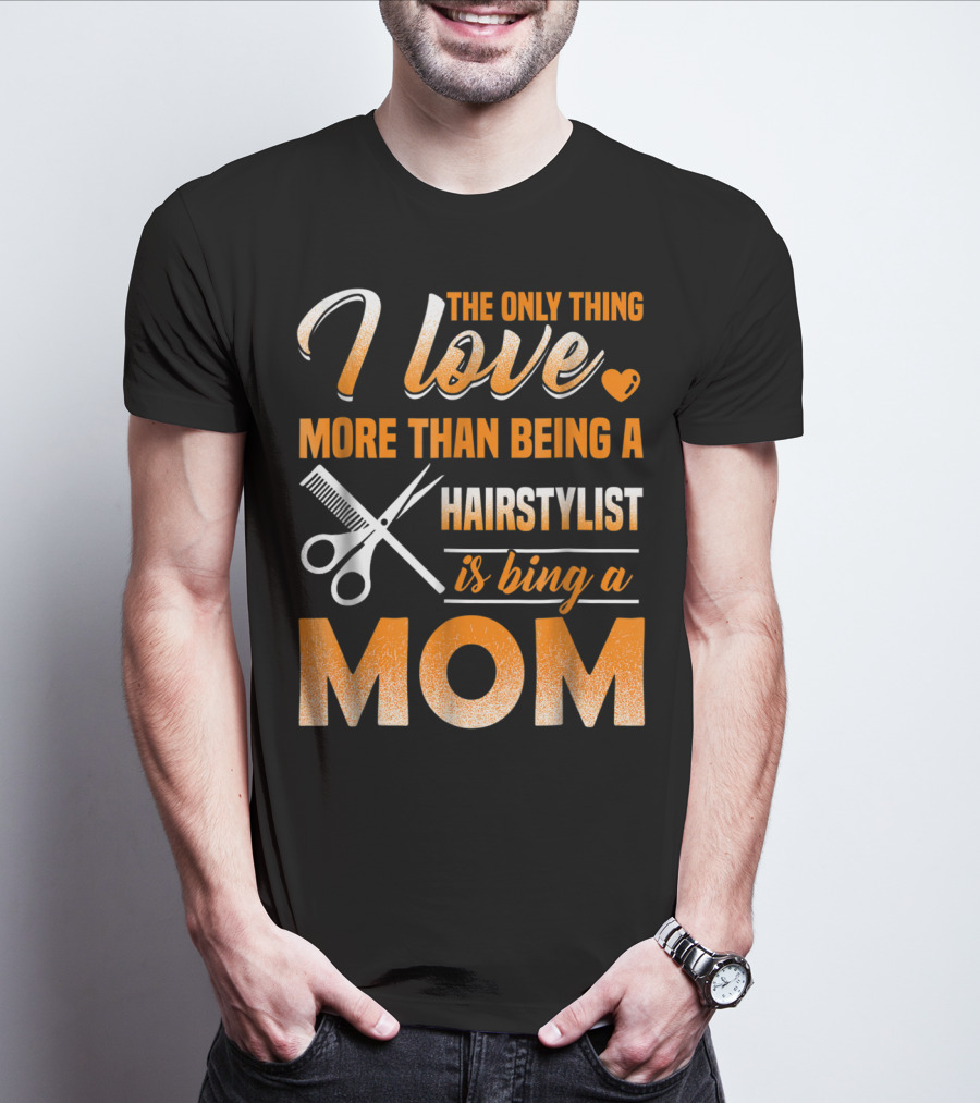 The Only Thing I Love More Than Being A Hairstylist Is Being A Mom T-Shirt