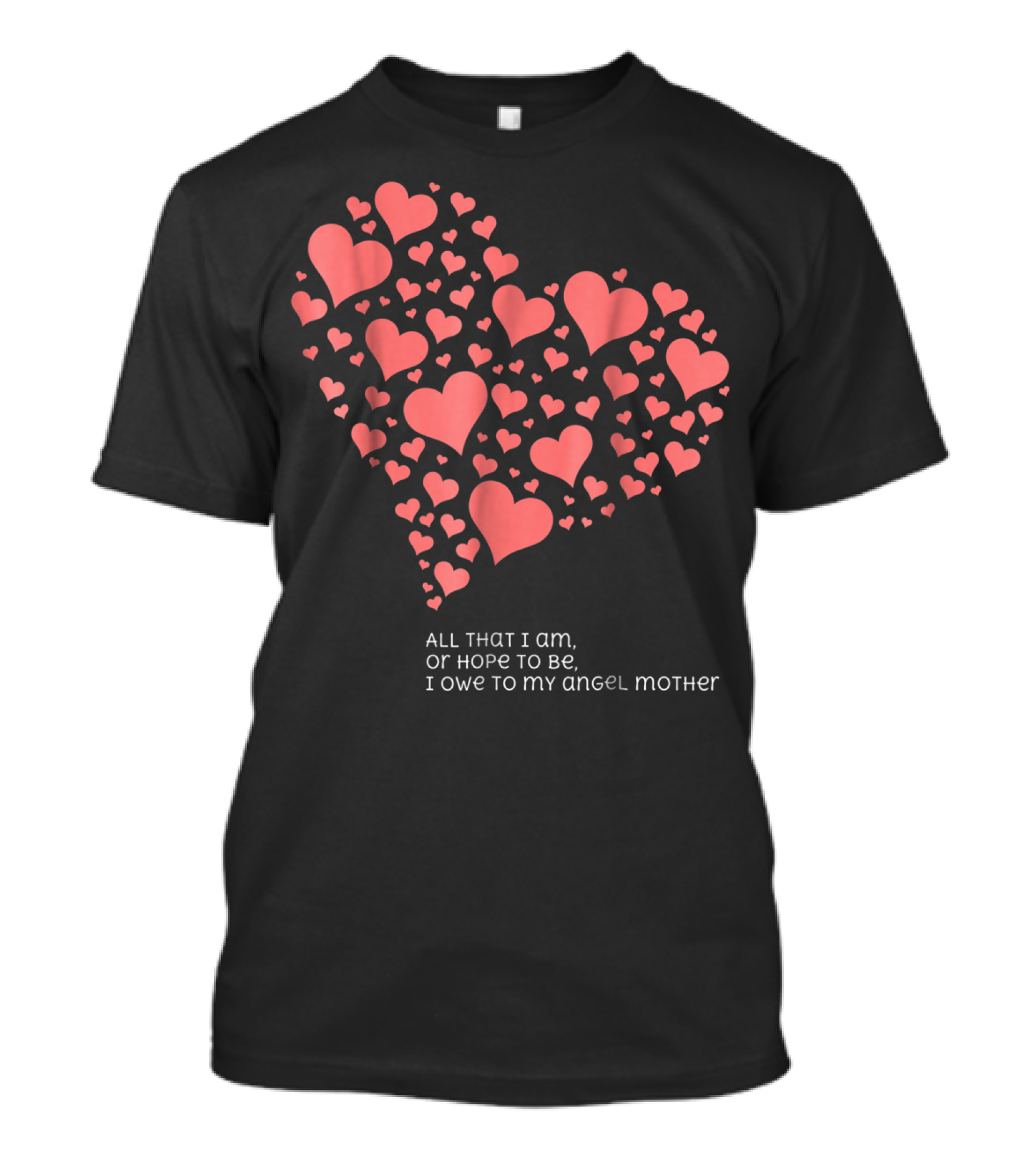 All That I Am Or Hope To Be I Owe To My Angel Mother T-Shirt