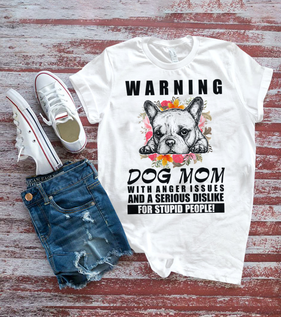 WARNING Dog Mom With Anger Issues And A Serious Dislike For Stupid People T-Shirt