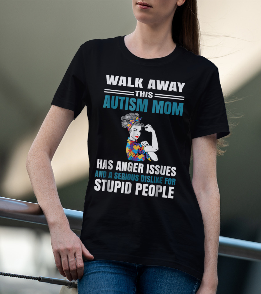 Walk Away This Autism Mom Has Anger Issues And A Serious Dislike For Stupid People T-Shirt