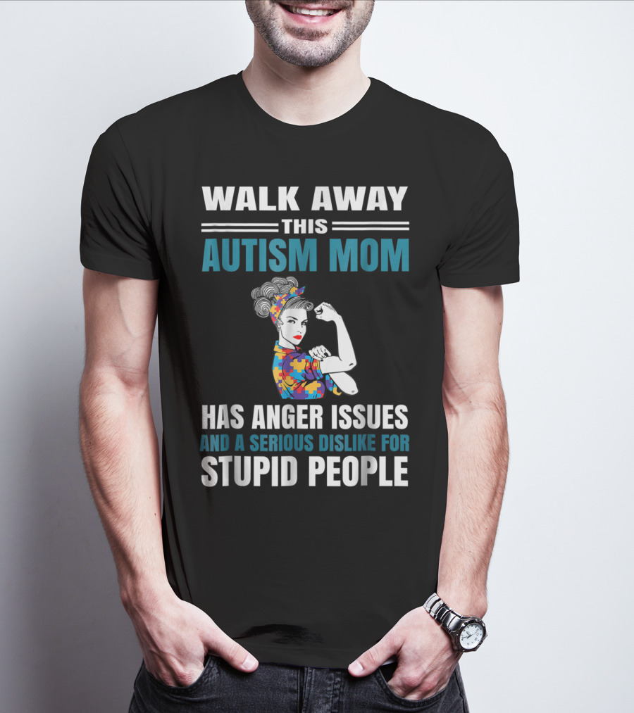 Walk Away This Autism Mom Has Anger Issues And A Serious Dislike For Stupid People T-Shirt
