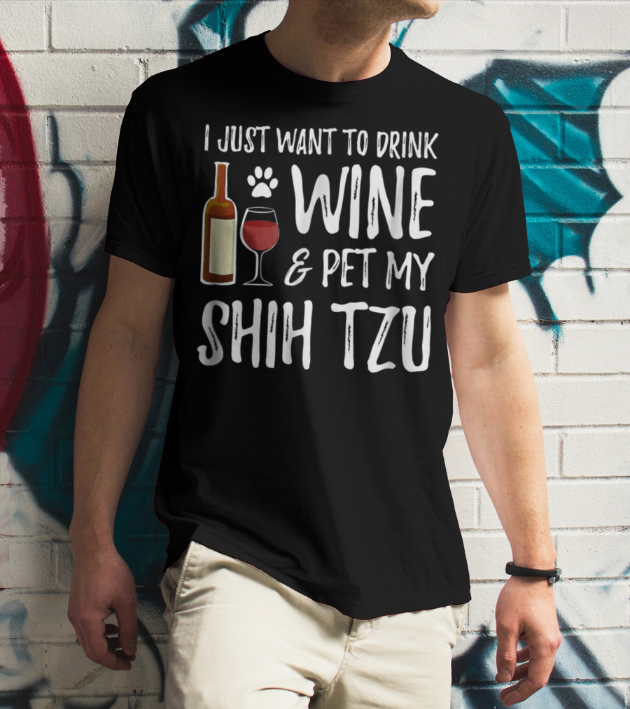 I Just Want To Drink Wine And Pet My Shih Tzu Dog Mom Or Dog Dad Idea84 T-Shirt