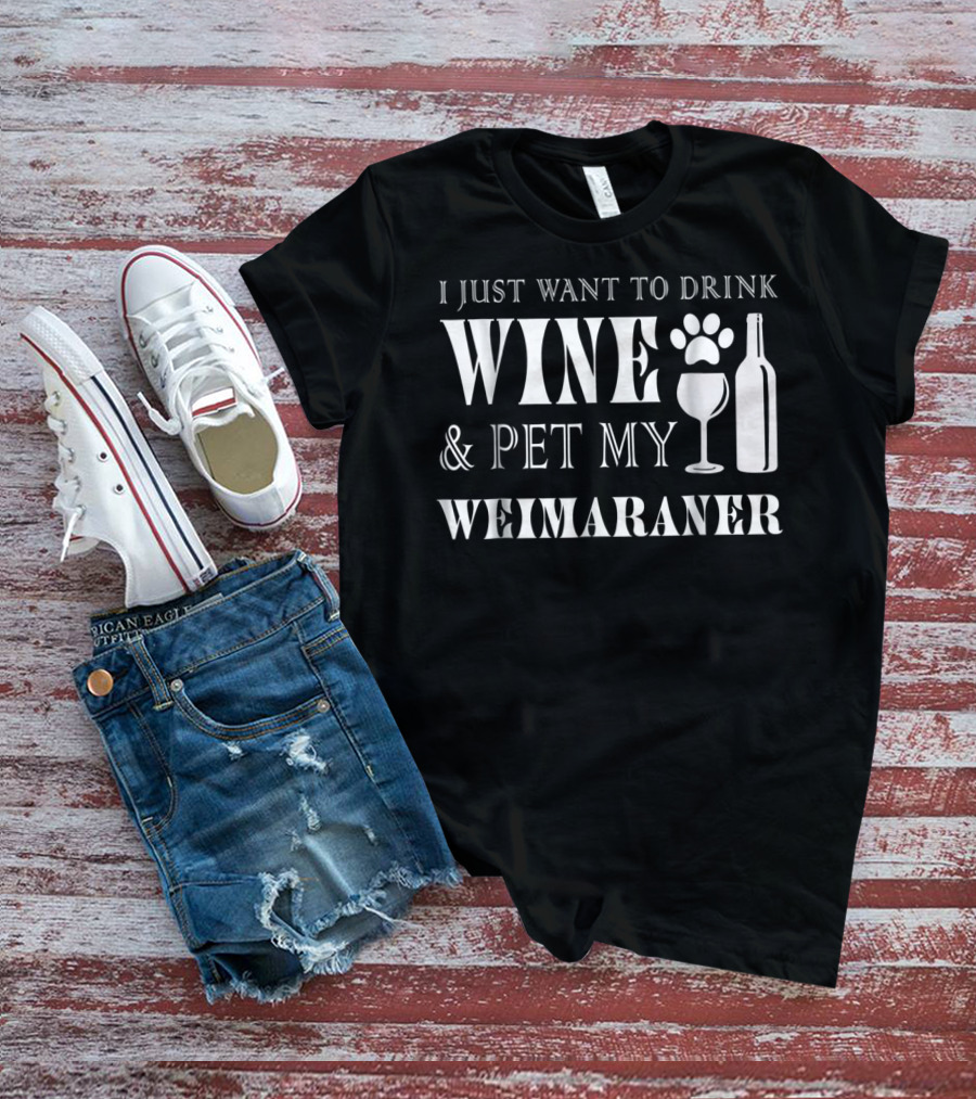 I Just Want To Drink Wine And Pet My Weimaraner T-Shirt