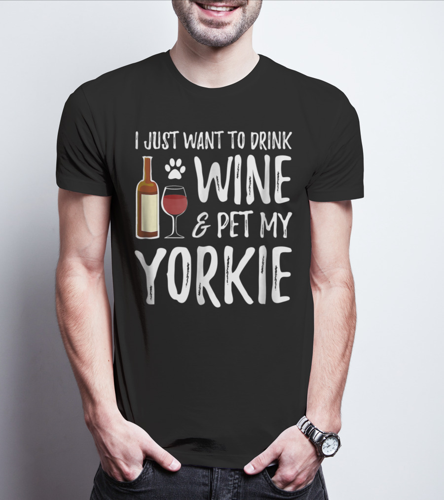 I Just Want To Drink Wine And Pet My Yorkie Dog Mom Or Dog Dad Idea91 T-Shirt