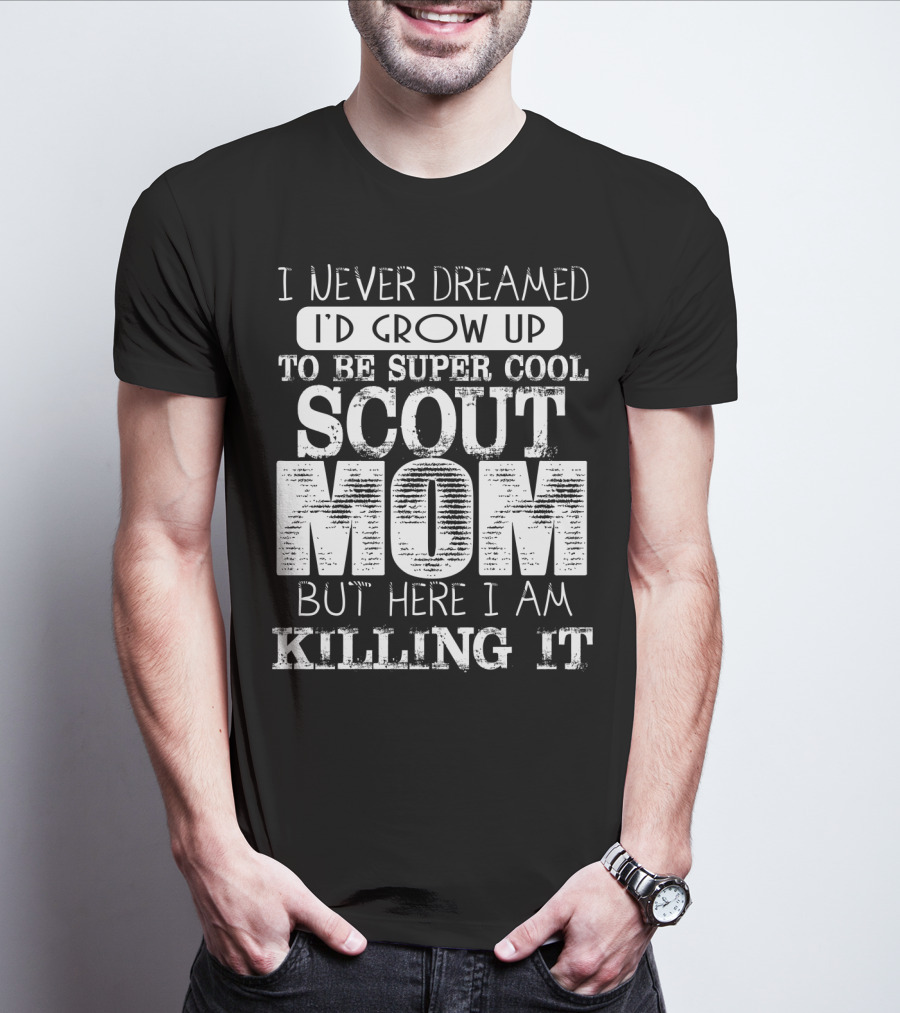 I Never Dreamed I'd Grow Up To Be Super Cool Scout Mom But Here I Am Killing It T-Shirt