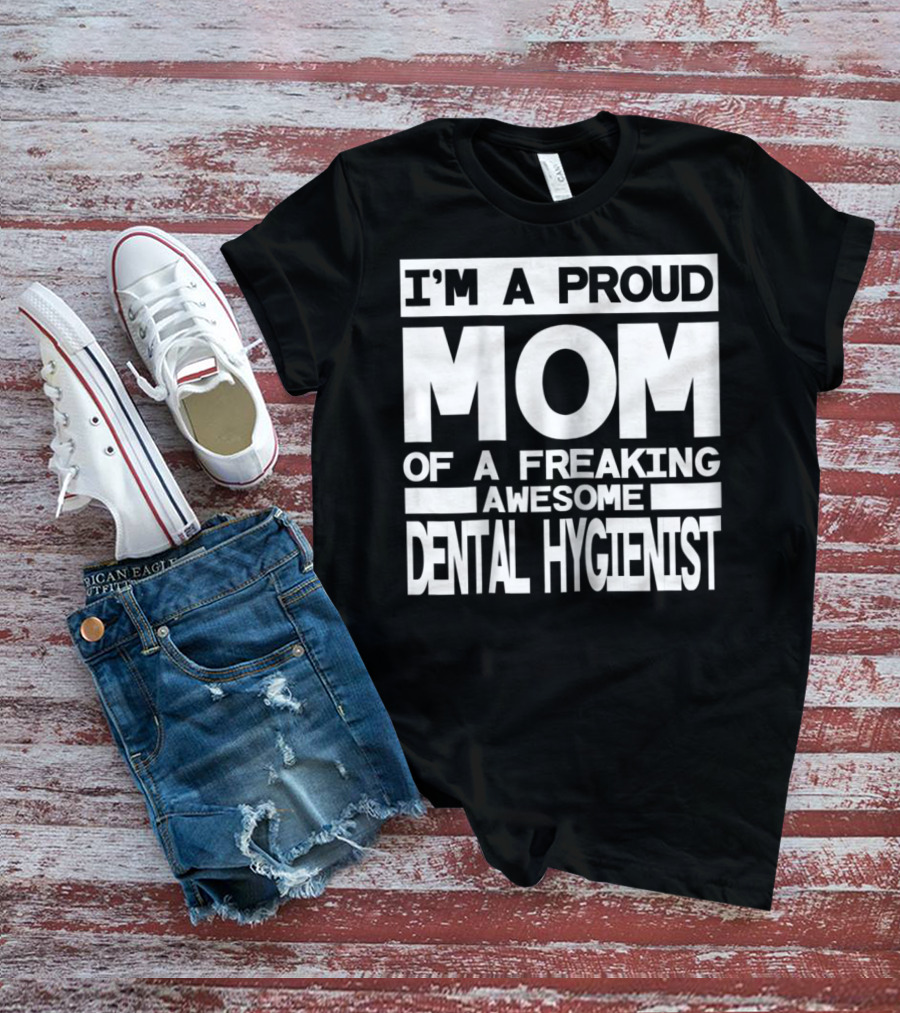 I'm A Proud Mom Of A Freaking Awesome Dental Hygienist T-Shirt