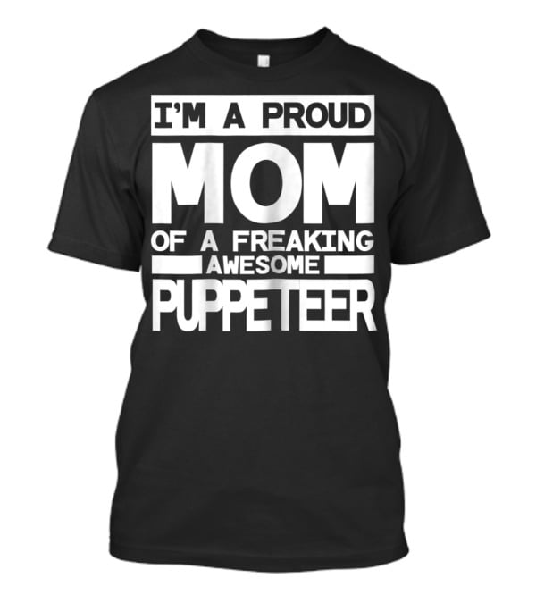 I'm A Proud Mom Of A Freaking Awesome Puppeteer T-Shirt