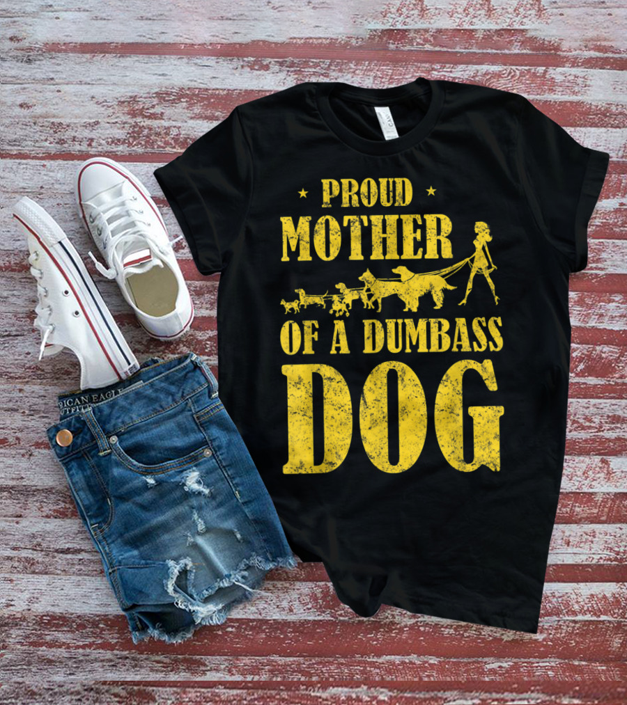 Proud Mother Of A Dumbass Dog Funny Dog Mom T-Shirt