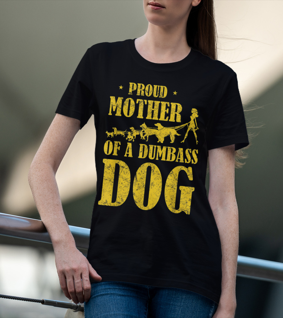 Proud Mother Of A Dumbass Dog Funny Dog Mom T-Shirt