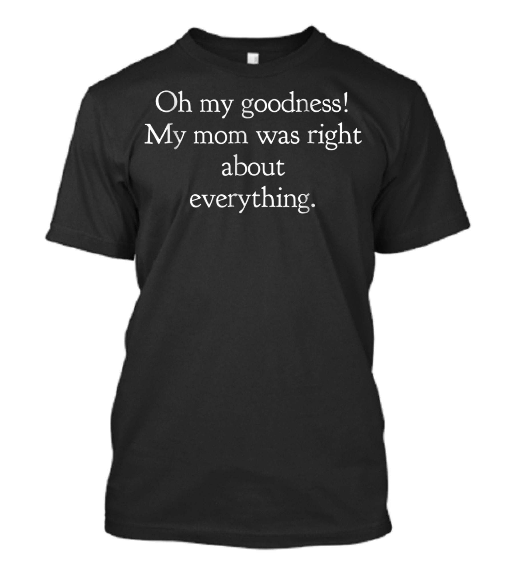 Oh My Goodness My Mom Was Right About Everything Funny Saying Mom Daughter For Women T-Shirt
