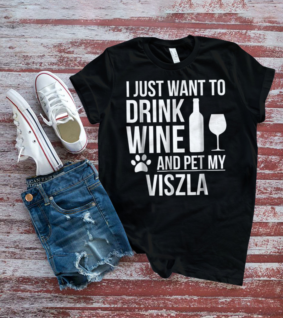 I Just Want To Drink Wine And Pet My Viszla Dog Owner Dog Lover Dog Mom T-Shirt