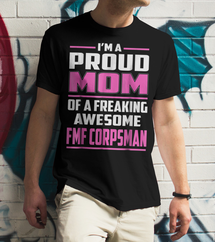 I'm A Proud Mom Of A Freaking Awesome FMF Corpsman T-Shirt