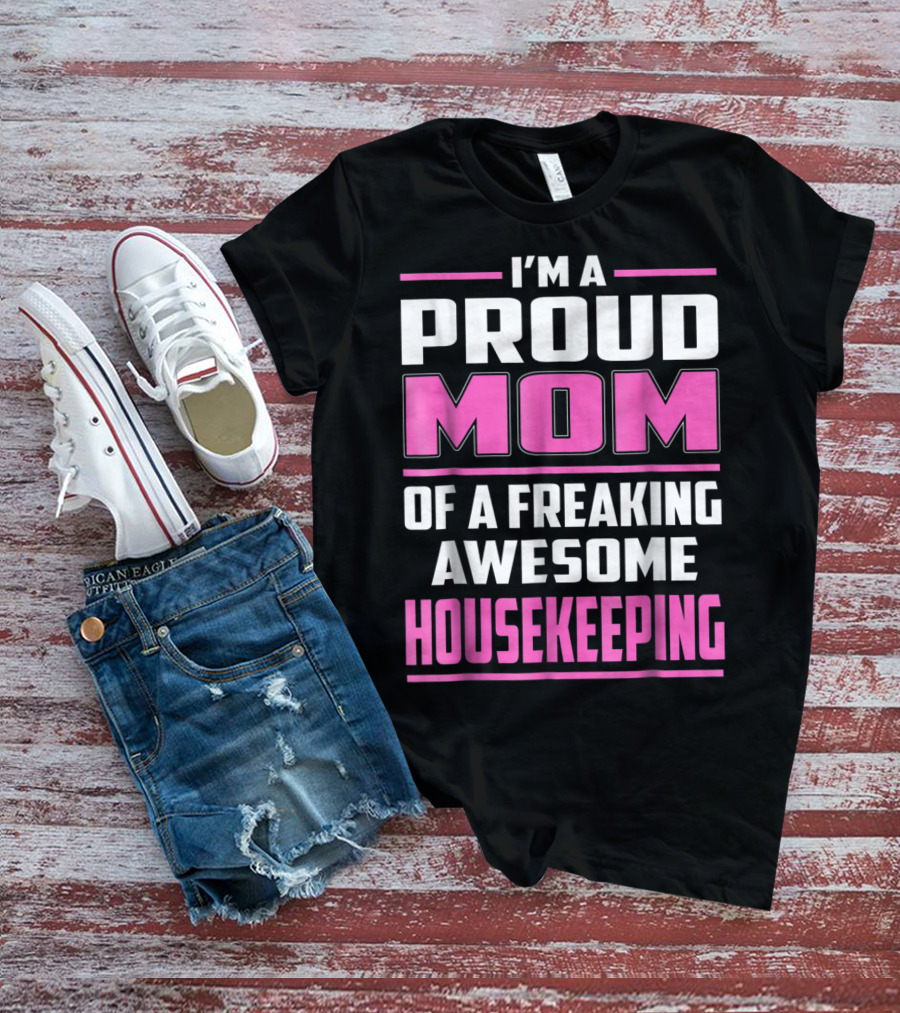 I'm A Proud Mom Of A Freaking Awesome Housekeeping T-Shirt
