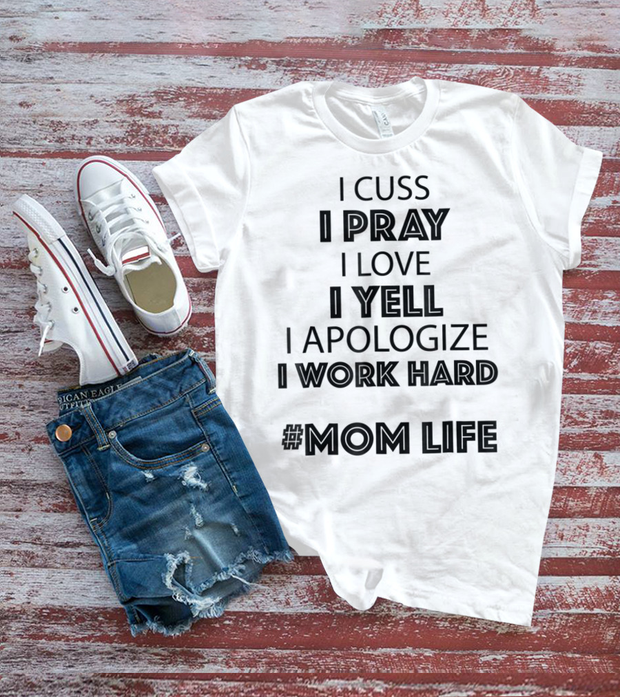 I Cuss I Pray I Love I Yell I Apologize I Work Hard #MomLife T-Shirt
