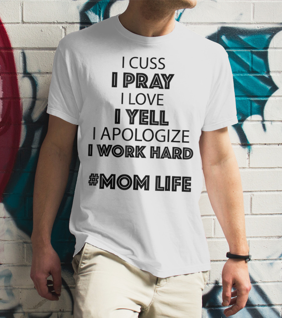 I Cuss I Pray I Love I Yell I Apologize I Work Hard #MomLife T-Shirt