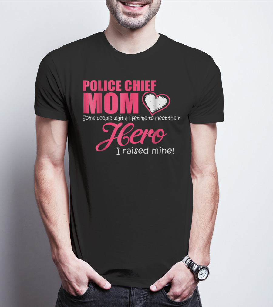 POLICE CHIEF Mom Some People Wait A Lifetime To Meet Their Hero I Raised Mine T-Shirt