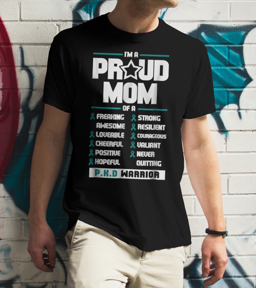 I'm A Proud Mom Of A PKD Warrior Freaking Awesome Loveable Cheerful Positive Hopeful Strong Resilient Courageous Valiant Never Quitting T-Shirt