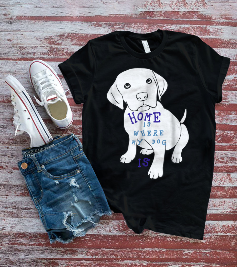 Home Is Where My Dog Is T-Shirt
