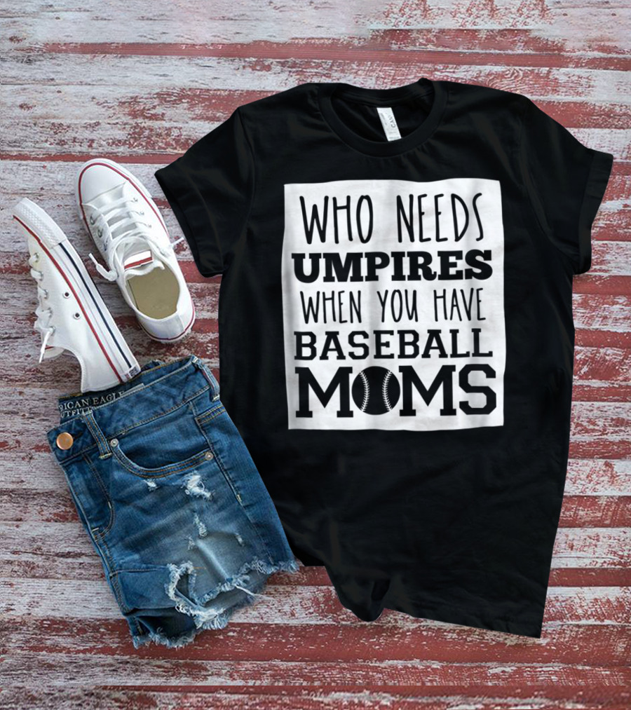 Who Needs Umpires When You Have Baseball Moms T-Shirt