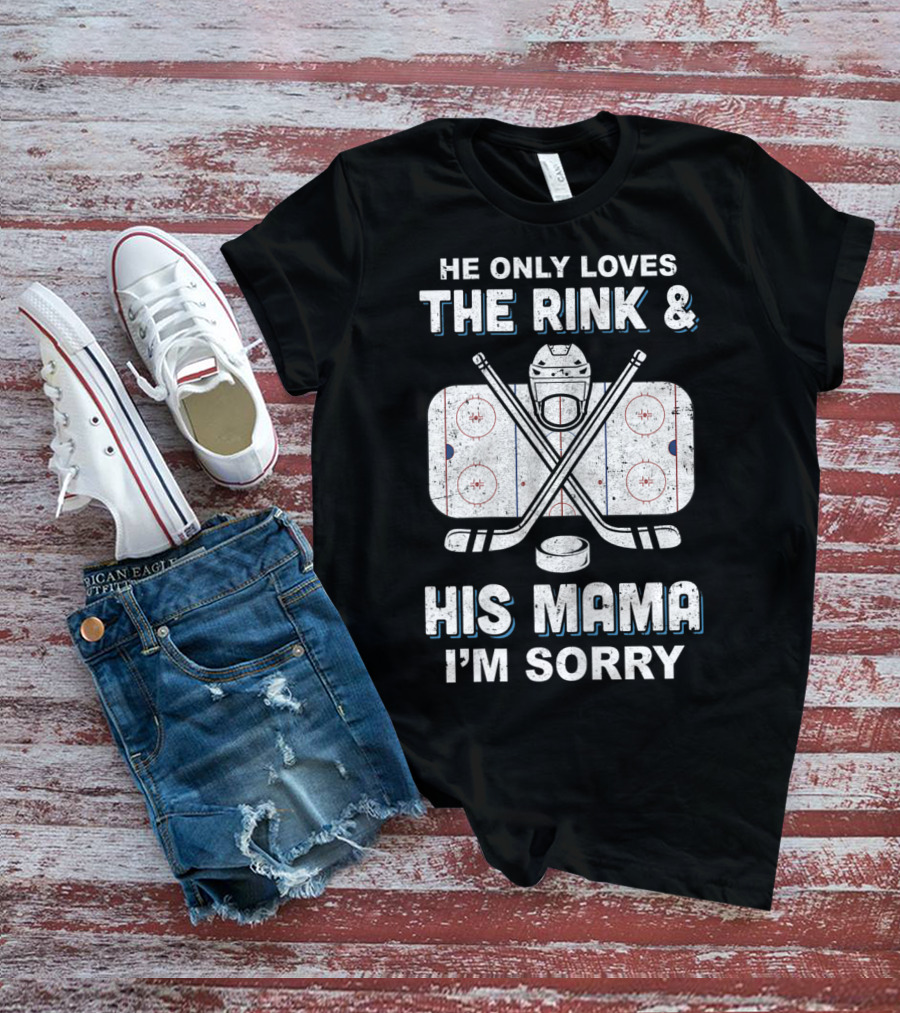 He Only Loves The Rink And His Mama I'm Sorry Hockey Rink Mom Humor T-Shirt